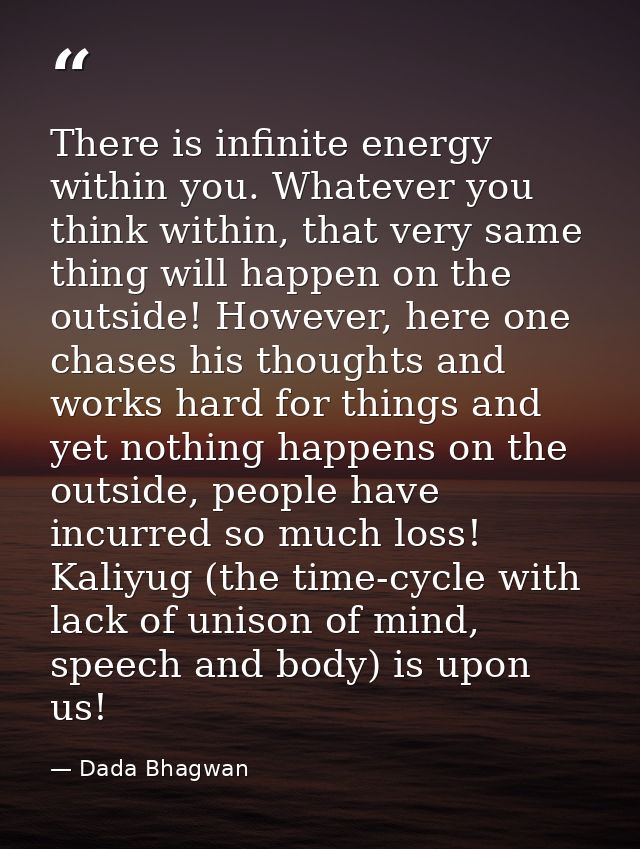 There is infinite energy within you. Whatever you think within, that very same thing will happen on the outside! However — Dada Bhagwan