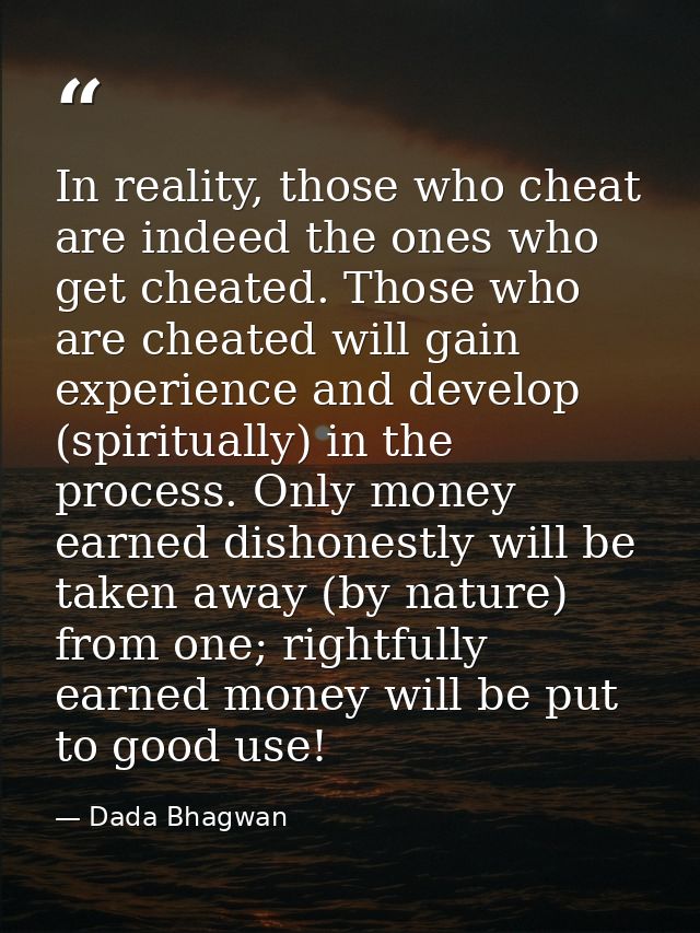 In reality, those who cheat are indeed the ones who get cheated. Those who are cheated will gain experience and develop  — Dada Bhagwan
