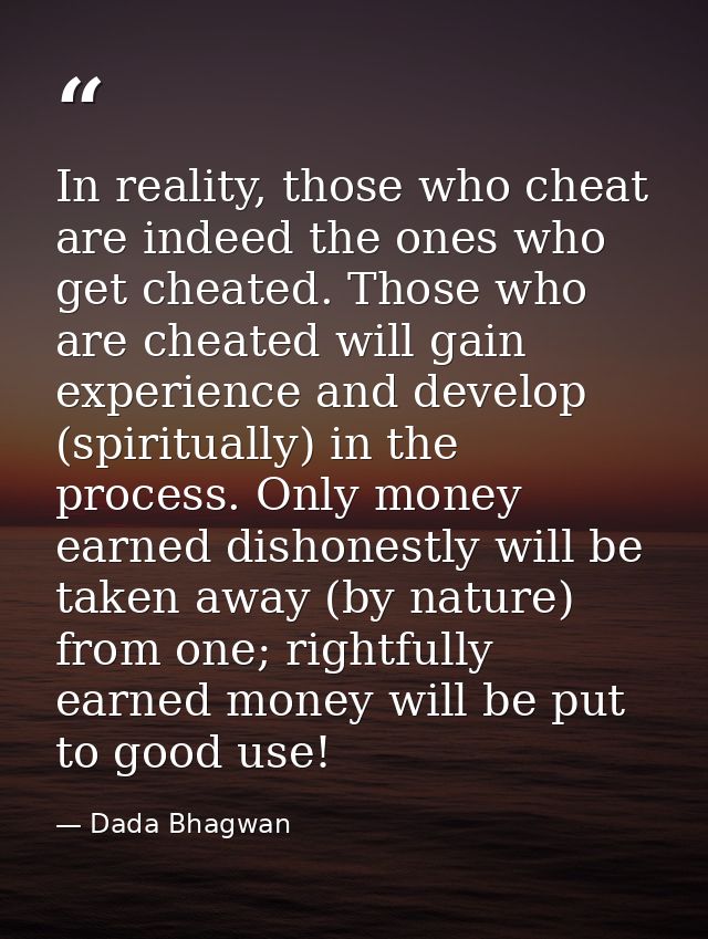 In reality, those who cheat are indeed the ones who get cheated. Those who are cheated will gain experience and develop  — Dada Bhagwan