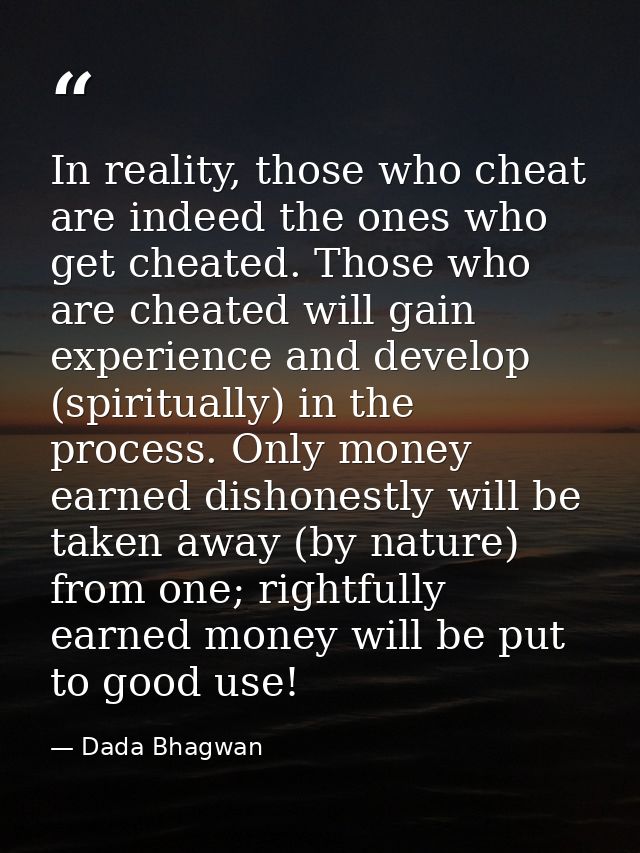 In reality, those who cheat are indeed the ones who get cheated. Those who are cheated will gain experience and develop  — Dada Bhagwan
