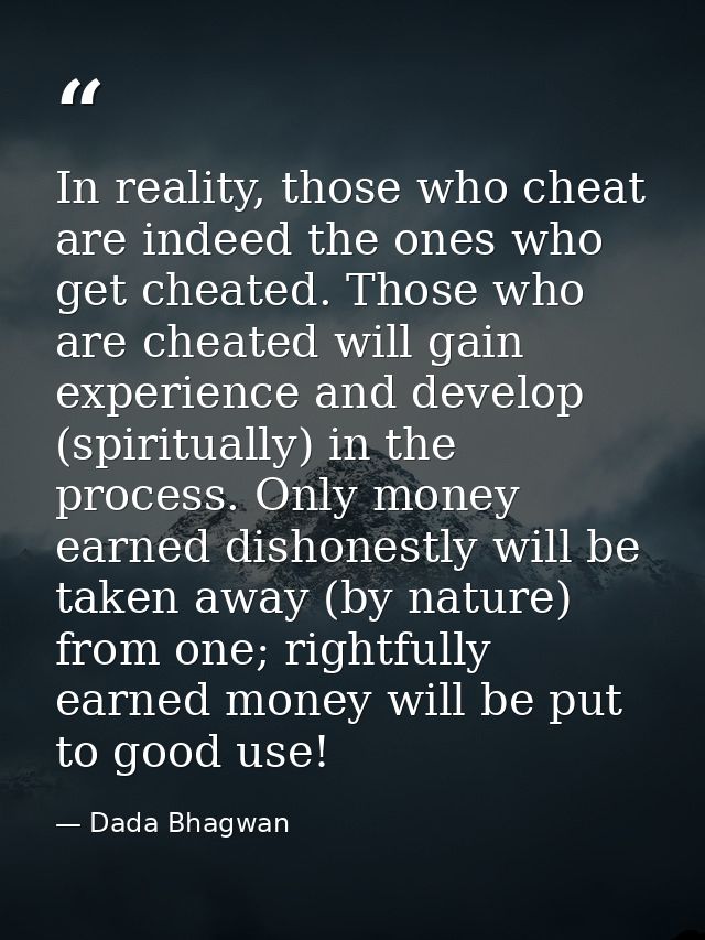 In reality, those who cheat are indeed the ones who get cheated. Those who are cheated will gain experience and develop  — Dada Bhagwan