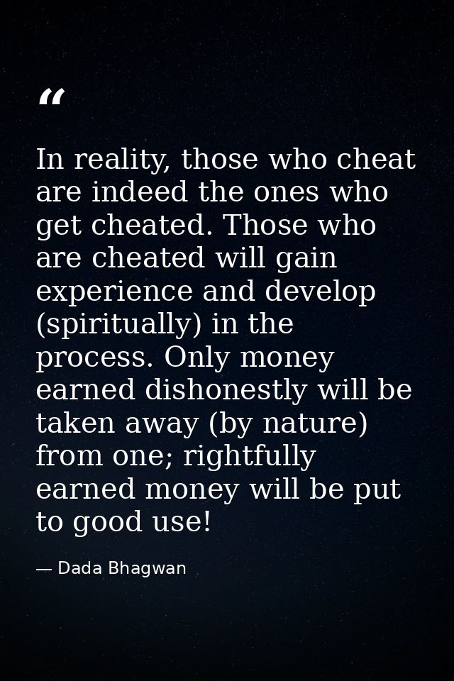 In reality, those who cheat are indeed the ones who get cheated. Those who are cheated will gain experience and develop  — Dada Bhagwan