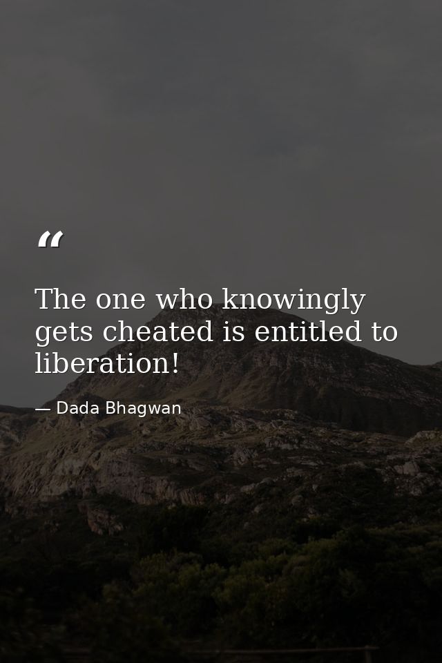The one who knowingly gets cheated is entitled to liberation! — Dada Bhagwan