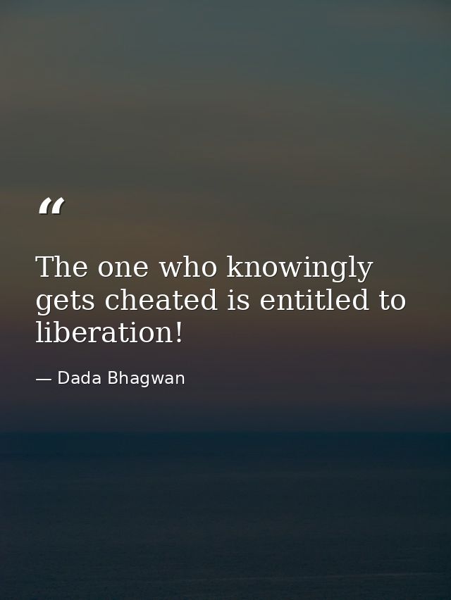 The one who knowingly gets cheated is entitled to liberation! — Dada Bhagwan