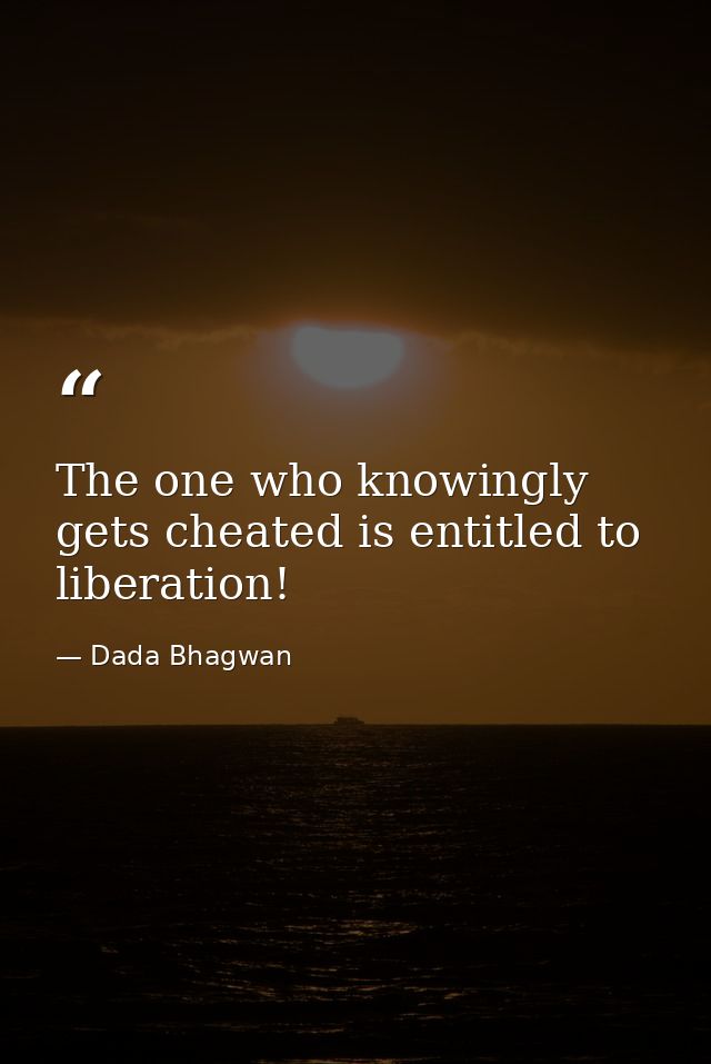 The one who knowingly gets cheated is entitled to liberation! — Dada Bhagwan
