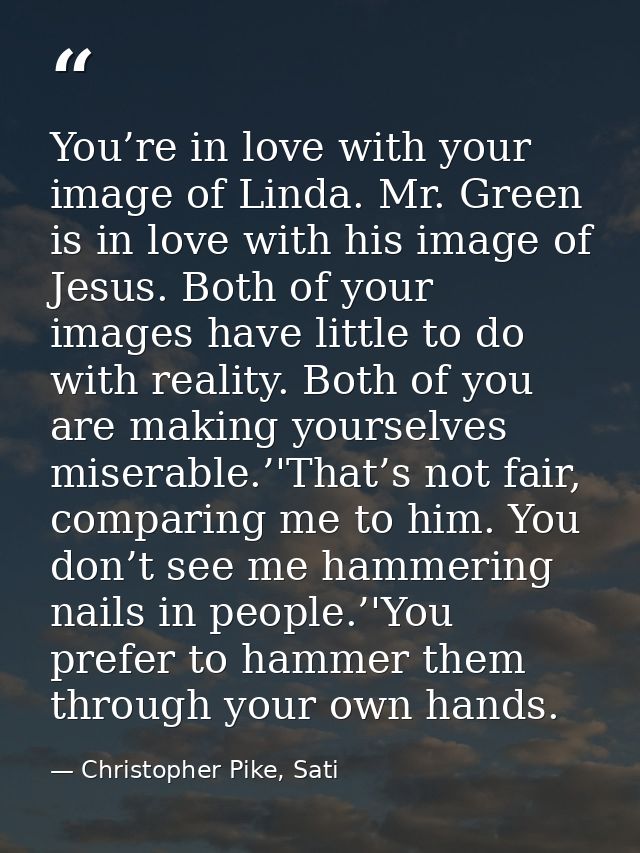 You’re in love with your image of Linda. Mr. Green is in love with his image of Jesus. Both of your images have little t — Christopher Pike, Sati