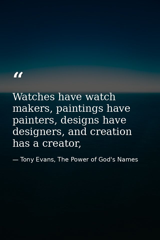 Watches have watch makers, paintings have painters, designs have designers, and creation has a creator, — Tony Evans, The Power of God's Names