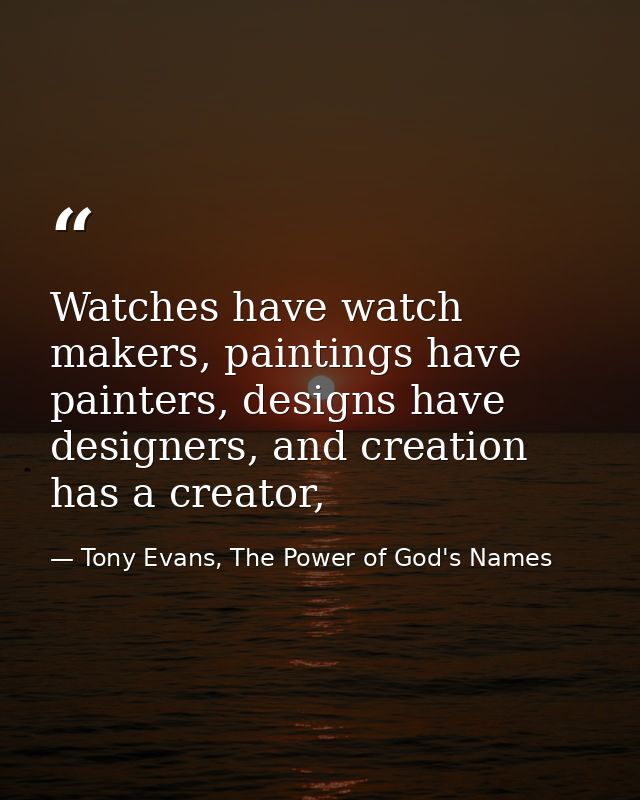 Watches have watch makers, paintings have painters, designs have designers, and creation has a creator, — Tony Evans, The Power of God's Names