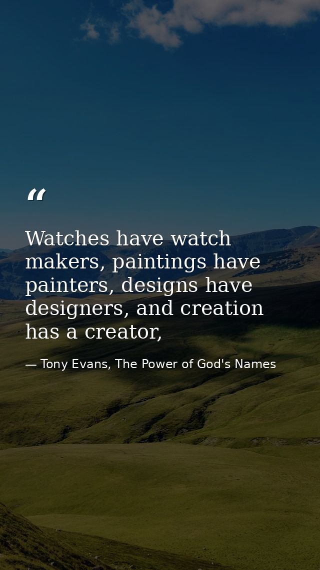 Watches have watch makers, paintings have painters, designs have designers, and creation has a creator, — Tony Evans, The Power of God's Names
