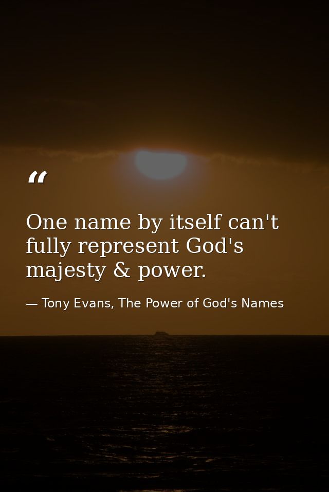 One name by itself can't fully represent God's majesty & power. — Tony Evans, The Power of God's Names