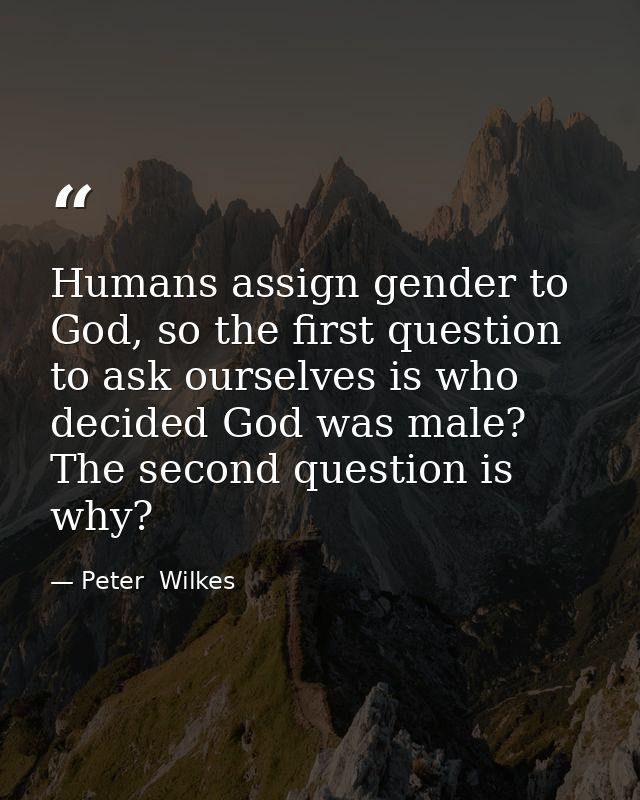 Humans assign gender to God, so the first question to ask ourselves is who decided God was male? The second question is  — Peter  Wilkes