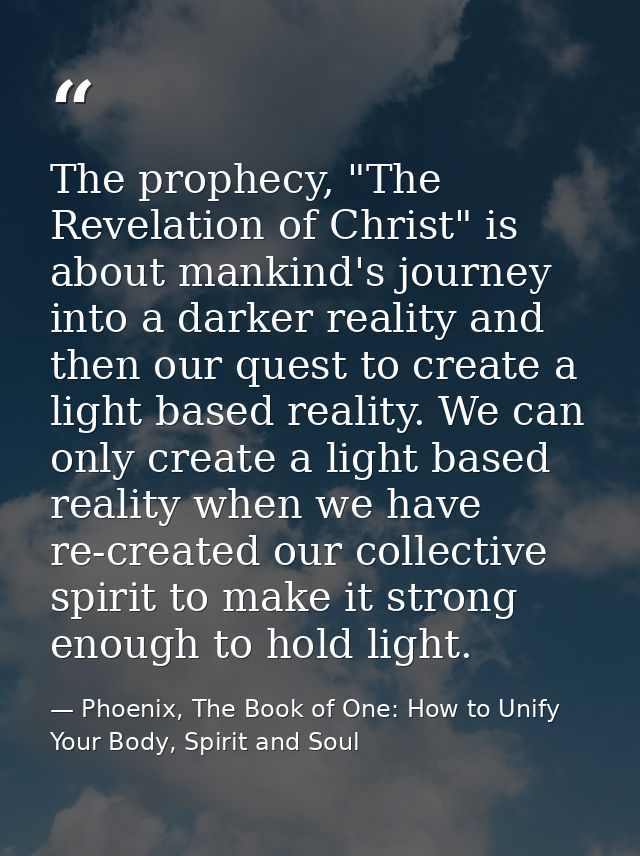The prophecy, "The Revelation of Christ" is about mankind's journey into a darker reality and then our quest to create a — Phoenix, The Book of One: How to Unify Your Body, Spirit and Soul