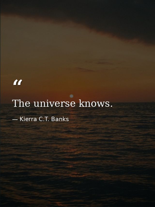 The universe knows. — Kierra C.T. Banks
