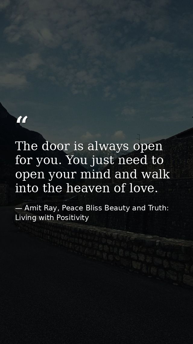 The door is always open for you. You just need to open your mind and walk into the heaven of love. — Amit Ray, Peace Bliss Beauty and Truth: Living with Positivity