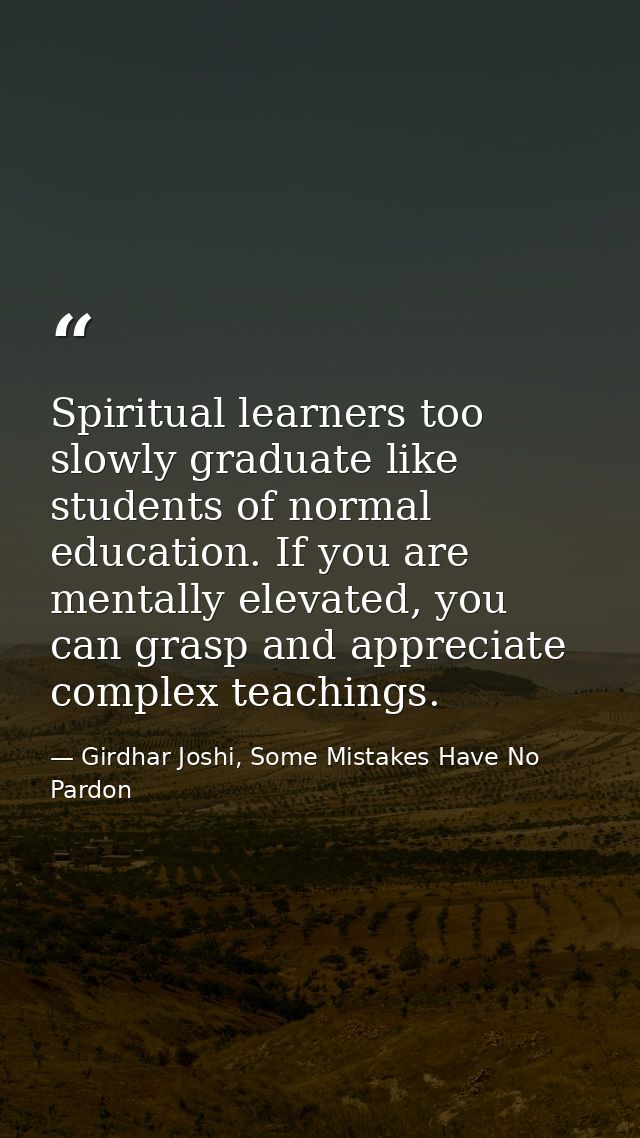 Spiritual learners too slowly graduate like students of normal education. If you are mentally elevated, you can grasp an — Girdhar Joshi, Some Mistakes Have No Pardon