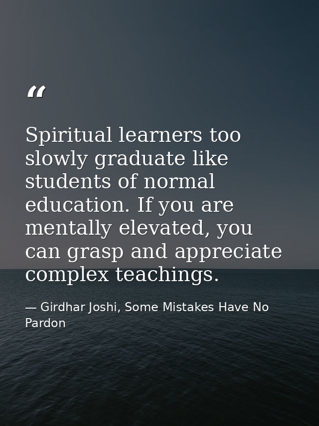 Spiritual learners too slowly graduate like students of normal education. If you are mentally elevated, you can grasp an — Girdhar Joshi, Some Mistakes Have No Pardon