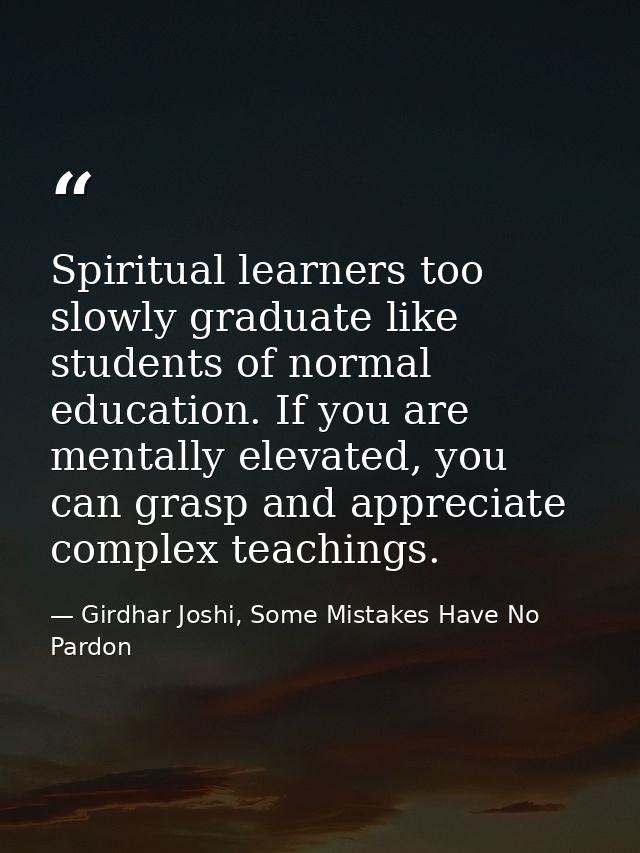 Spiritual learners too slowly graduate like students of normal education. If you are mentally elevated, you can grasp an — Girdhar Joshi, Some Mistakes Have No Pardon