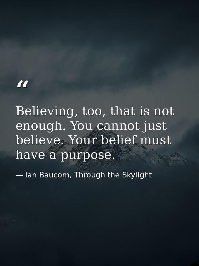 Believing, too, that is not enough. You cannot just believe. Your belief must have a purpose. — Ian Baucom, Through the Skylight
