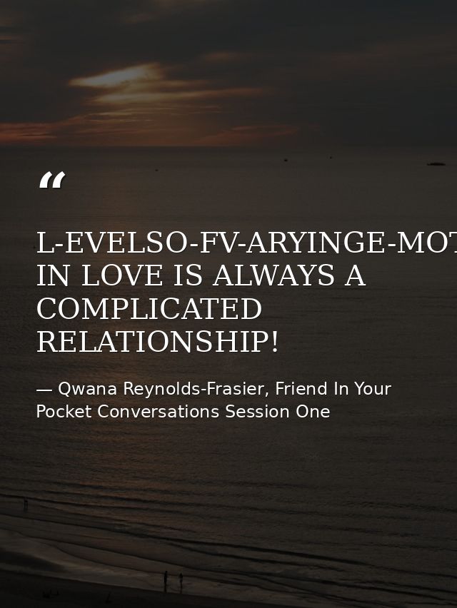 L-EVELSO-FV-ARYINGE-MOTIONSBEING IN LOVE IS ALWAYS A COMPLICATED RELATIONSHIP! — Qwana Reynolds-Frasier, Friend In Your Pocket Conversations Session One