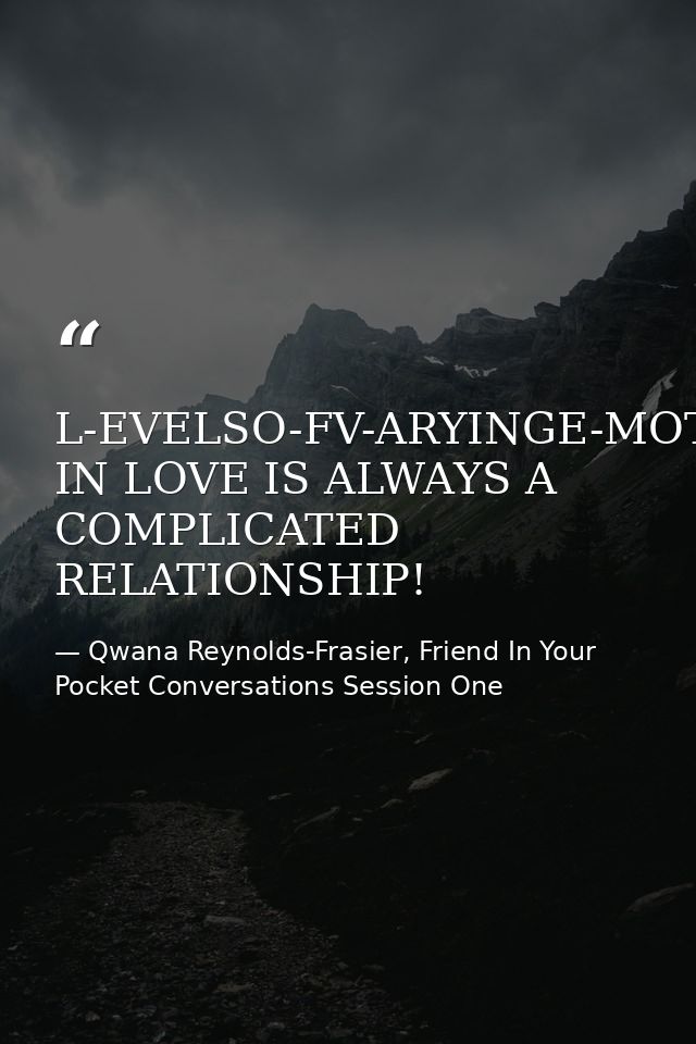 L-EVELSO-FV-ARYINGE-MOTIONSBEING IN LOVE IS ALWAYS A COMPLICATED RELATIONSHIP! — Qwana Reynolds-Frasier, Friend In Your Pocket Conversations Session One