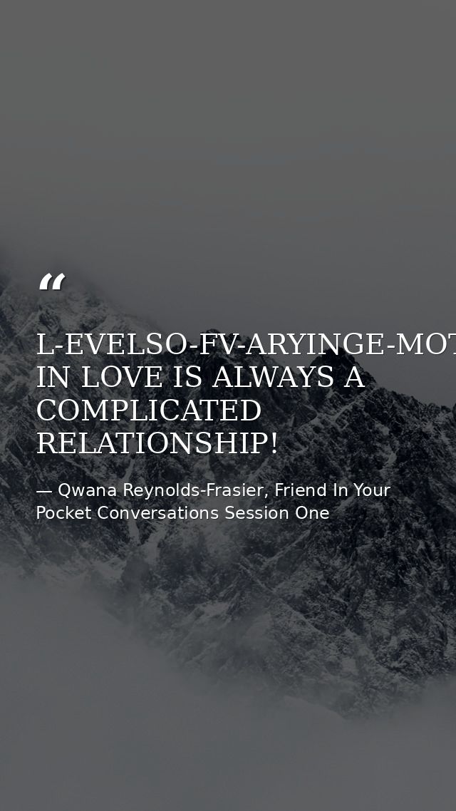 L-EVELSO-FV-ARYINGE-MOTIONSBEING IN LOVE IS ALWAYS A COMPLICATED RELATIONSHIP! — Qwana Reynolds-Frasier, Friend In Your Pocket Conversations Session One
