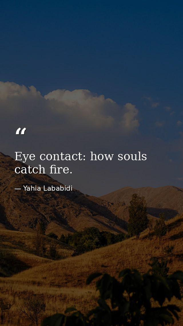 Eye contact: how souls catch fire. — Yahia Lababidi