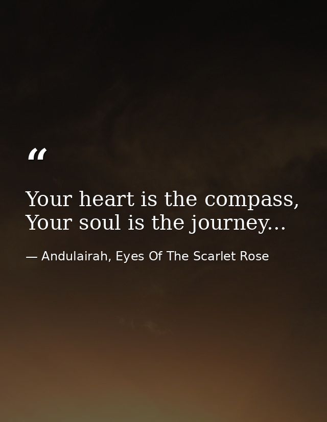 Your heart is the compass, Your soul is the journey... — Andulairah, Eyes Of The Scarlet Rose