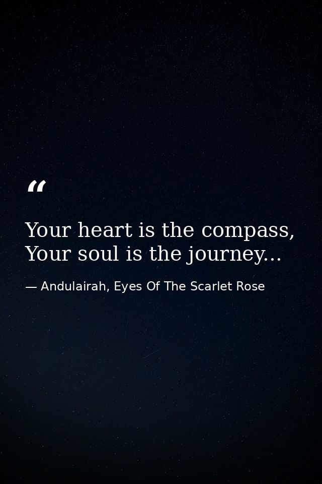 Your heart is the compass, Your soul is the journey... — Andulairah, Eyes Of The Scarlet Rose