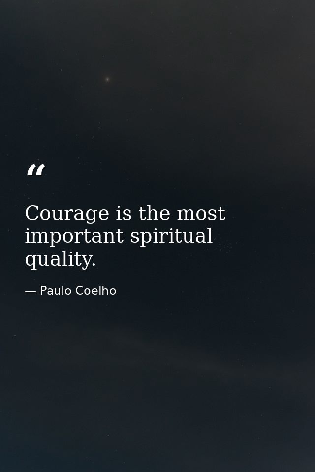Courage is the most important spiritual quality. — Paulo Coelho