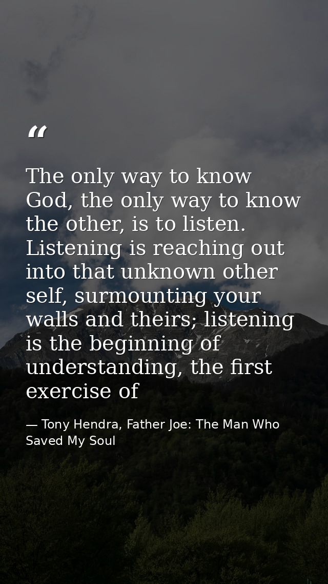 The only way to know God, the only way to know the other, is to listen. Listening is reaching out into that unknown othe — Tony Hendra, Father Joe: The Man Who Saved My Soul