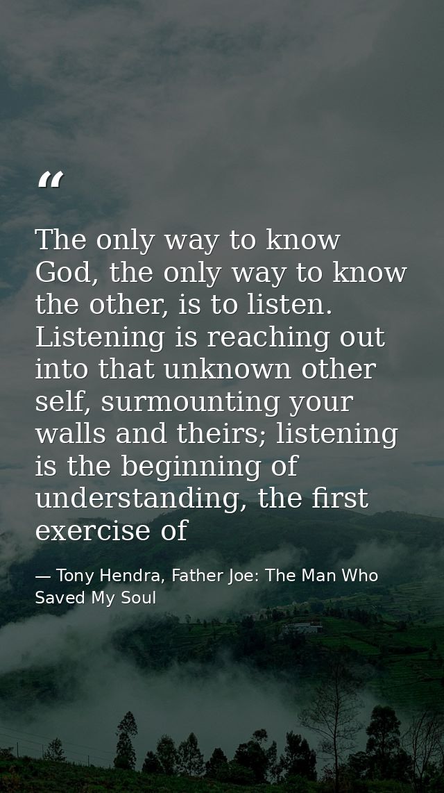 The only way to know God, the only way to know the other, is to listen. Listening is reaching out into that unknown othe — Tony Hendra, Father Joe: The Man Who Saved My Soul