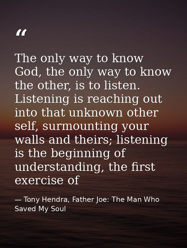 The only way to know God, the only way to know the other, is to listen. Listening is reaching out into that unknown othe — Tony Hendra, Father Joe: The Man Who Saved My Soul