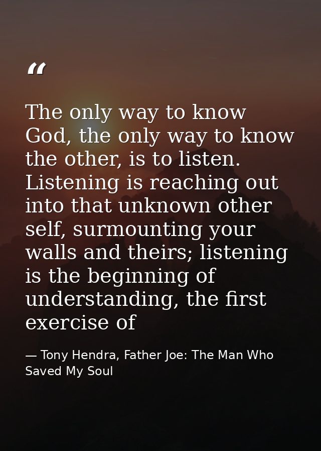 The only way to know God, the only way to know the other, is to listen. Listening is reaching out into that unknown othe — Tony Hendra, Father Joe: The Man Who Saved My Soul