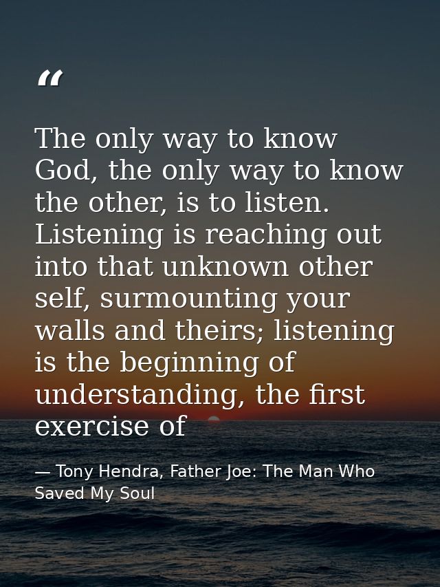 The only way to know God, the only way to know the other, is to listen. Listening is reaching out into that unknown othe — Tony Hendra, Father Joe: The Man Who Saved My Soul
