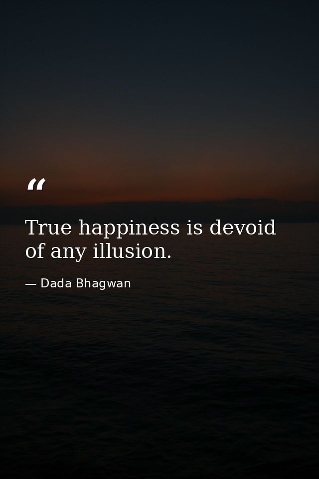True happiness is devoid of any illusion. — Dada Bhagwan