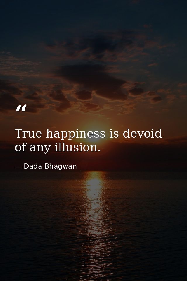 True happiness is devoid of any illusion. — Dada Bhagwan