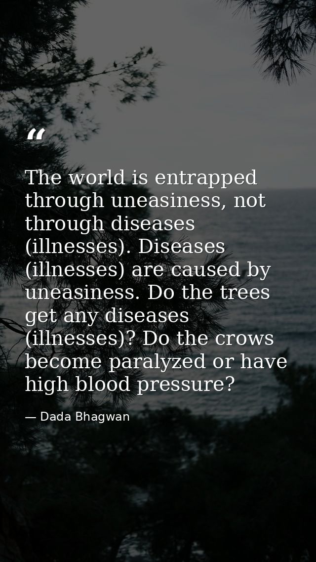 The world is entrapped through uneasiness, not through diseases (illnesses). Diseases (illnesses) are caused by uneasine — Dada Bhagwan