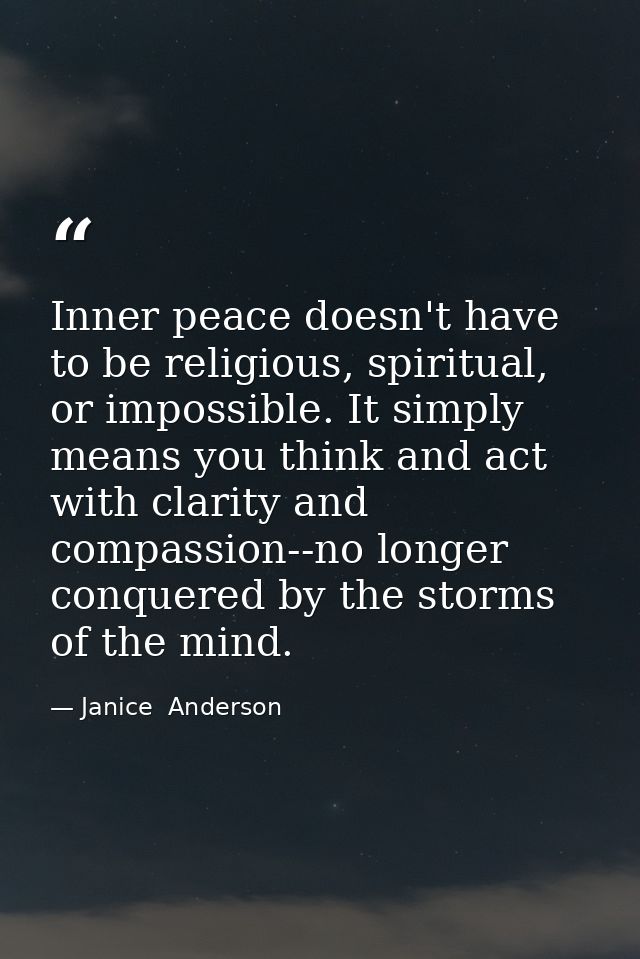 Inner peace doesn't have to be religious, spiritual, or impossible. It simply means you think and act with clarity and c — Janice  Anderson