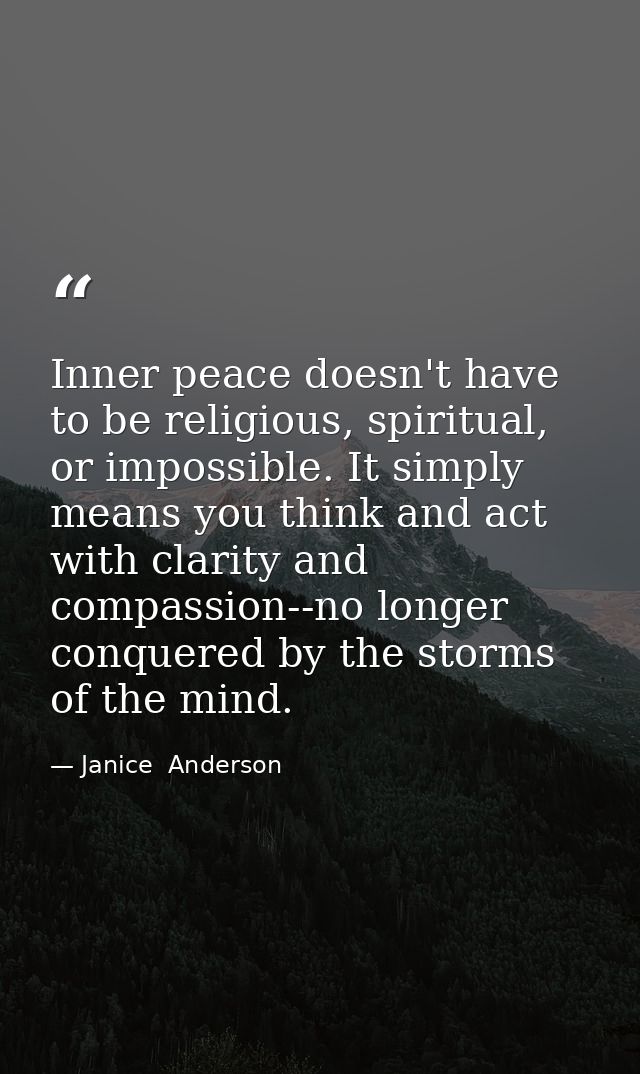 Inner peace doesn't have to be religious, spiritual, or impossible. It simply means you think and act with clarity and c — Janice  Anderson