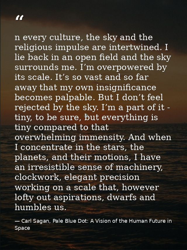 n every culture, the sky and the religious impulse are intertwined. I lie back in an open field and the sky surrounds me — Carl Sagan, Pale Blue Dot: A Vision of the Human Future in Space