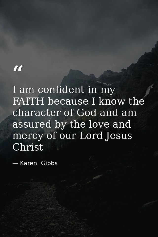 I am confident in my FAITH because I know the character of God and am assured by the love and mercy of our Lord Jesus Ch — Karen  Gibbs
