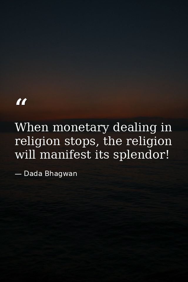 When monetary dealing in religion stops, the religion will manifest its splendor! — Dada Bhagwan