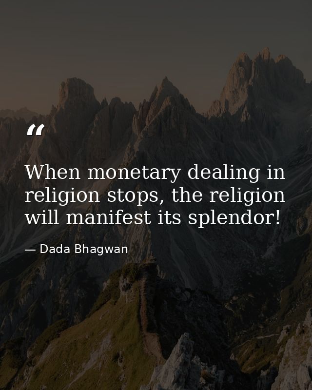 When monetary dealing in religion stops, the religion will manifest its splendor! — Dada Bhagwan