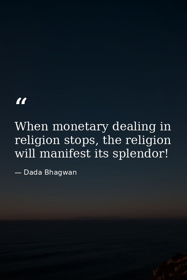 When monetary dealing in religion stops, the religion will manifest its splendor! — Dada Bhagwan