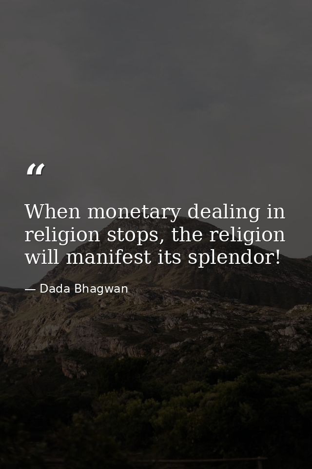 When monetary dealing in religion stops, the religion will manifest its splendor! — Dada Bhagwan