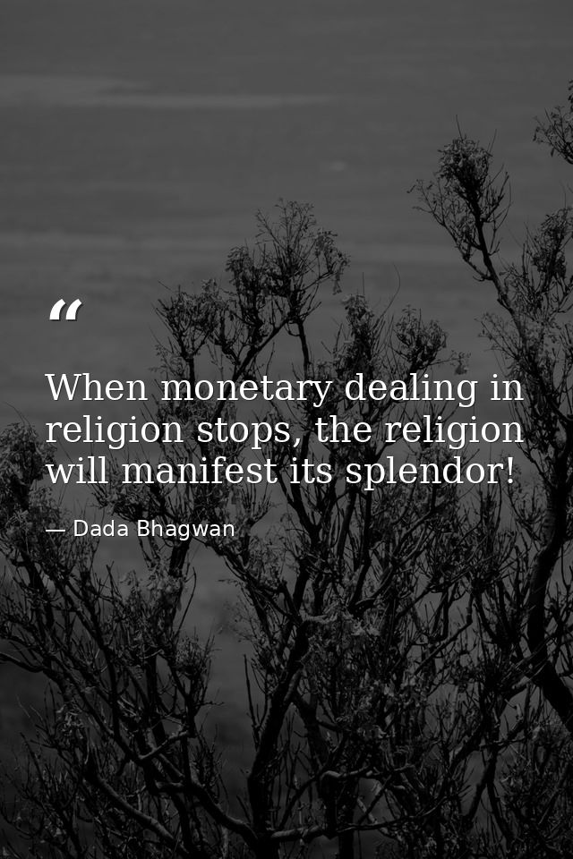 When monetary dealing in religion stops, the religion will manifest its splendor! — Dada Bhagwan