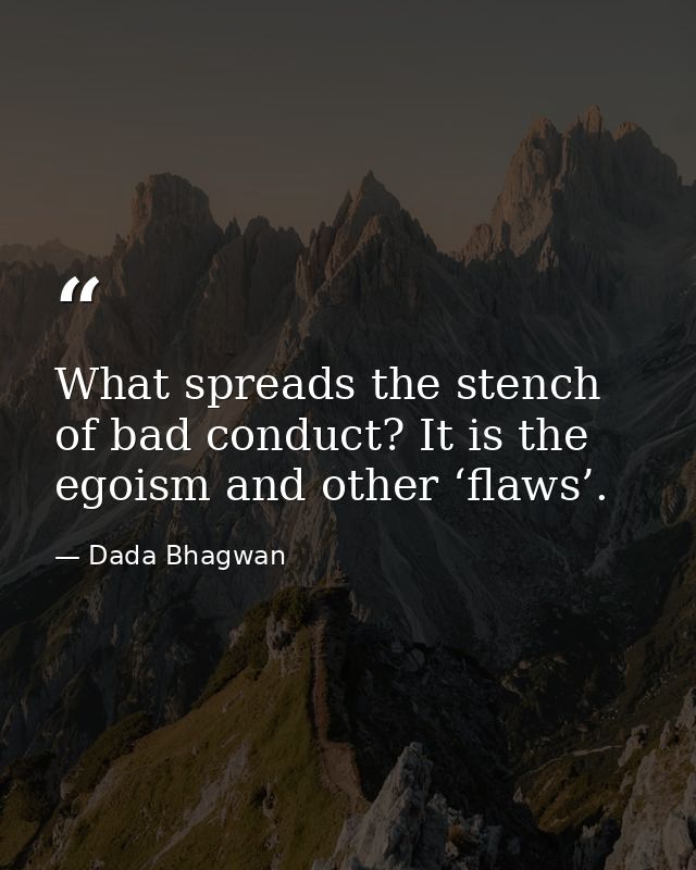 What spreads the stench of bad conduct? It is the egoism and other ‘flaws’. — Dada Bhagwan