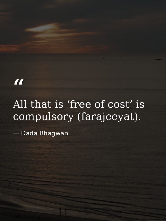 All that is ‘free of cost’ is compulsory (farajeeyat). — Dada Bhagwan