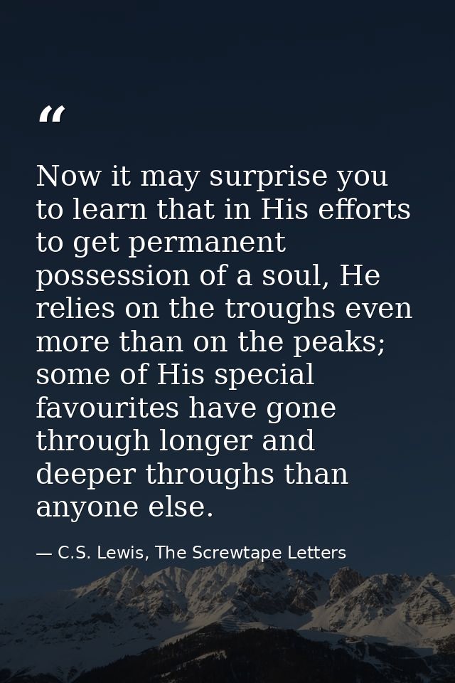 Now it may surprise you to learn that in His efforts to get permanent possession of a soul, He relies on the troughs eve — C.S. Lewis, The Screwtape Letters
