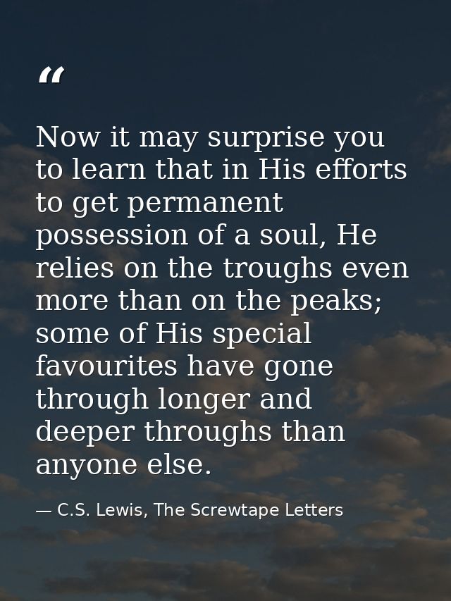 Now it may surprise you to learn that in His efforts to get permanent possession of a soul, He relies on the troughs eve — C.S. Lewis, The Screwtape Letters